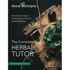 The Complete Herbal Tutor: The Definitive Guide to the Principles and Practices